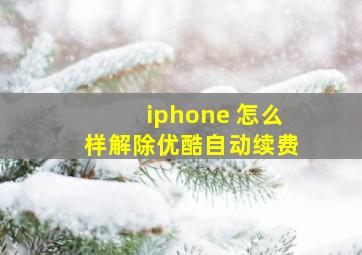 iphone 怎么样解除优酷自动续费